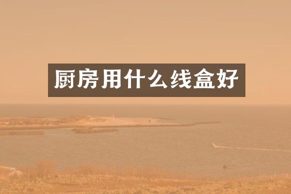 厨房用什么线盒好