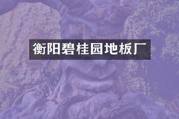 衡阳碧桂园地板厂