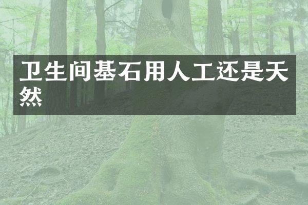 卫生间基石用人工还是天然