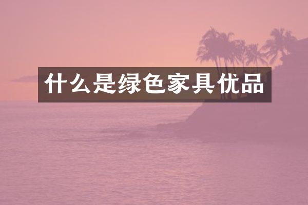 什么是绿色家具优品
