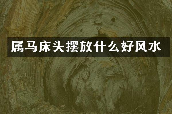 属马床头摆放什么好风水
