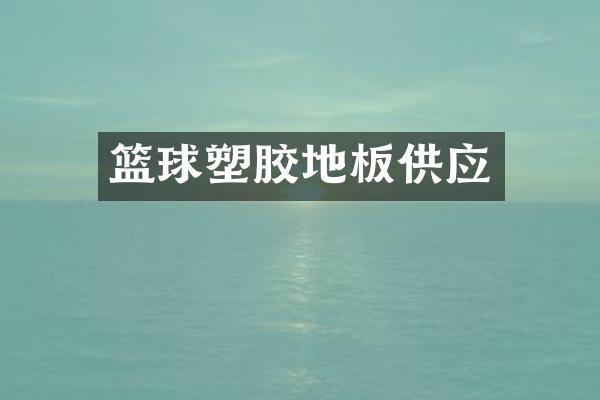 篮球塑胶地板供应