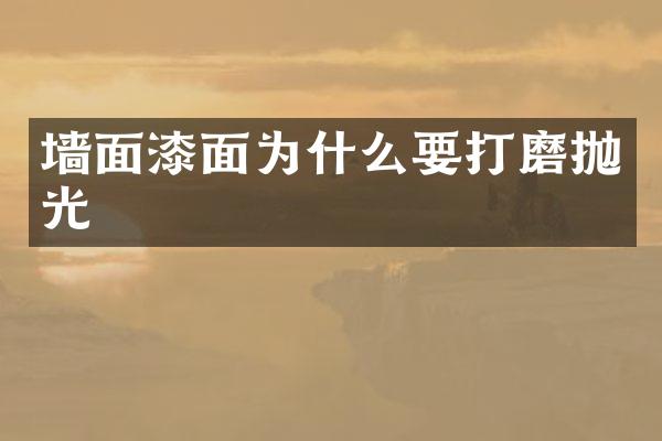 墙面漆面为什么要打磨抛光