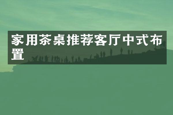 家用茶桌推荐客厅中式布置