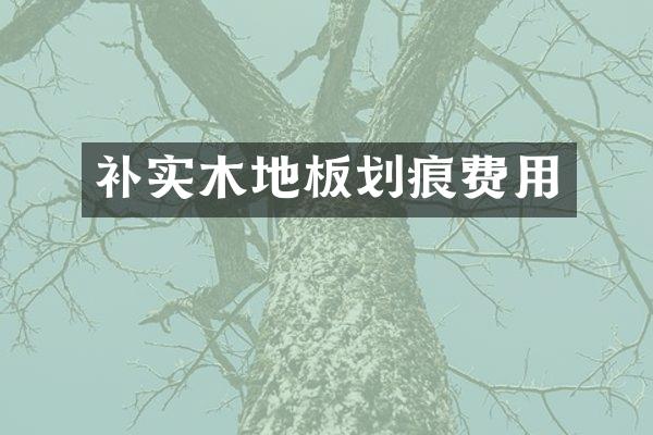 补实木地板划痕费用