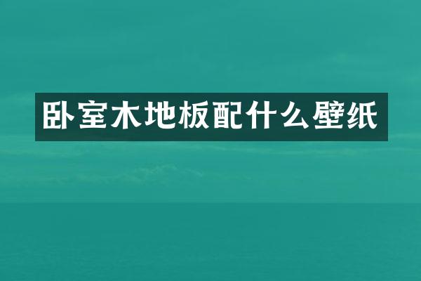 卧室木地板配什么壁纸