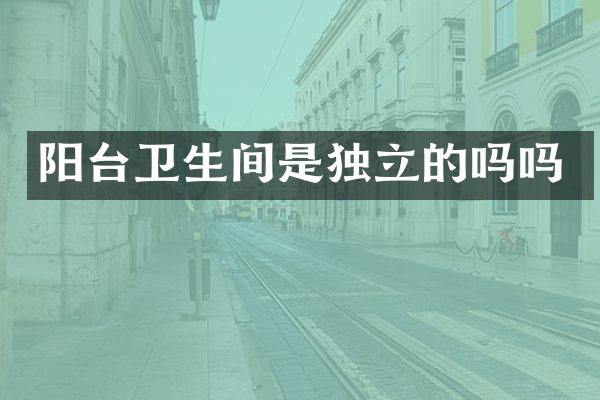 阳台卫生间是独立的吗吗