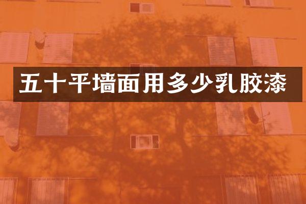 五十平墙面用多少乳胶漆