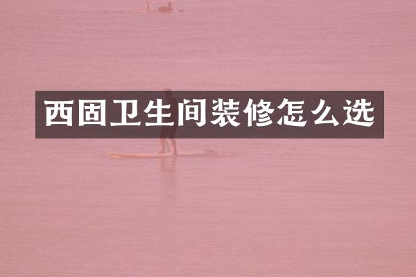 西固卫生间装修怎么选