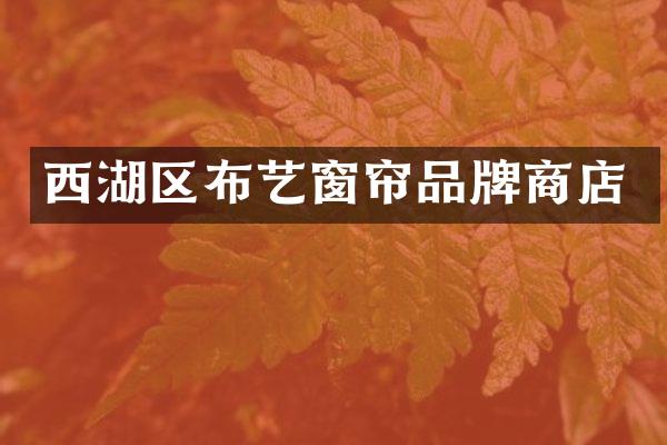 西湖区布艺窗帘品牌商店