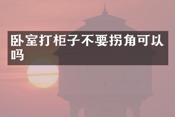 卧室打柜子不要拐角可以吗
