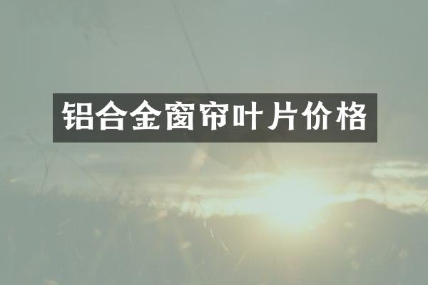 铝合金窗帘叶片价格