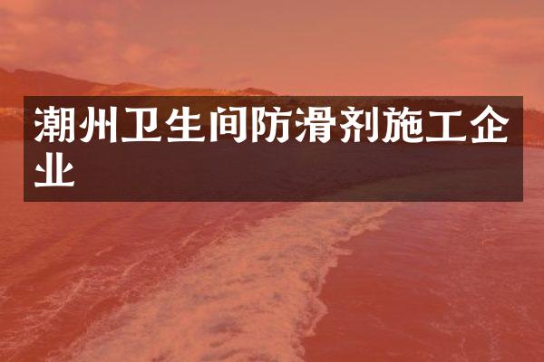 潮州卫生间防滑剂施工企业
