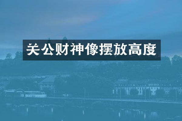 关公财神像摆放高度