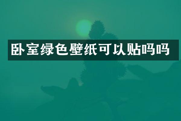 卧室绿色壁纸可以贴吗吗