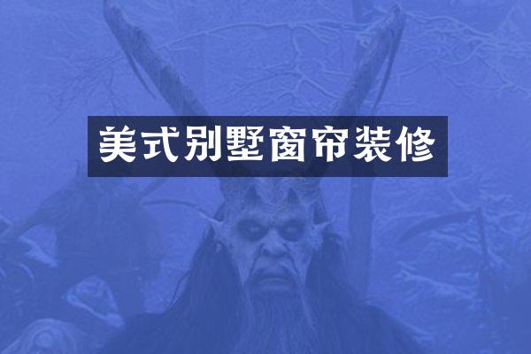 美式别墅窗帘装修