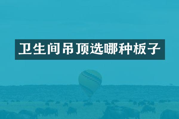 卫生间吊顶选哪种板子
