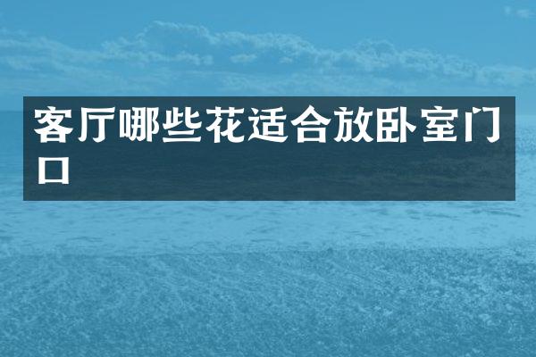 客厅哪些花适合放卧室门口