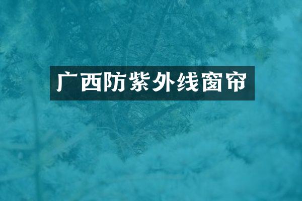 广西防紫外线窗帘