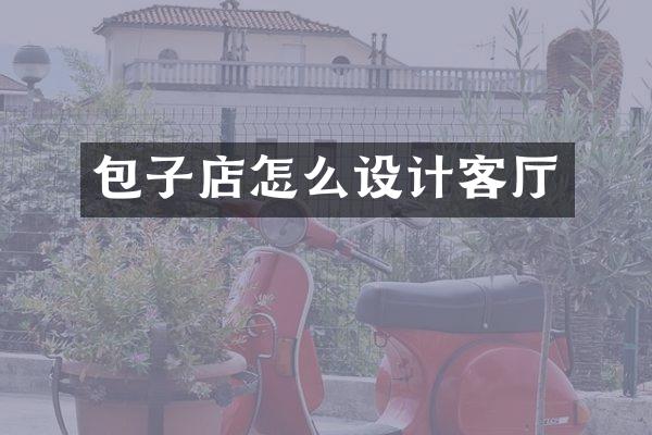 包子店怎么设计客厅