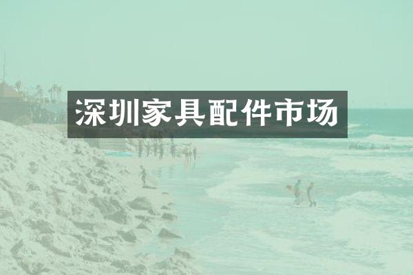 深圳家具配件市场