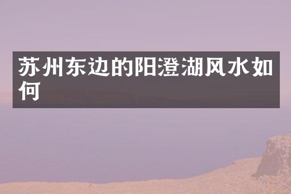 苏州东边的阳澄湖风水如何