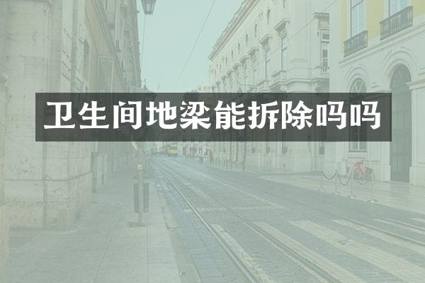 卫生间地梁能拆除吗吗