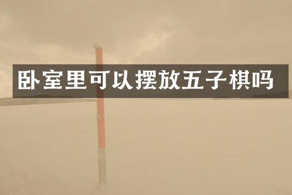 卧室里可以摆放五子棋吗