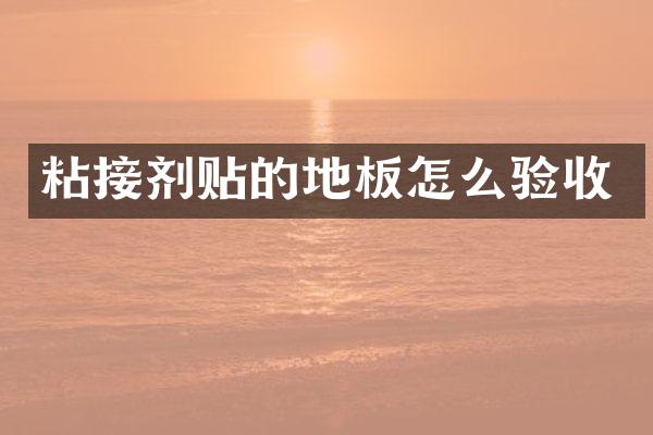 粘接剂贴的地板怎么验收