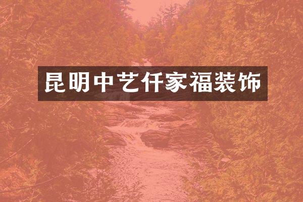 昆明中艺仟家福装饰