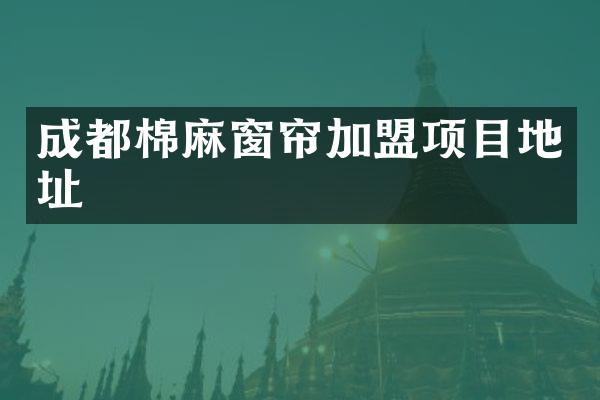 成都棉麻窗帘加盟项目地址
