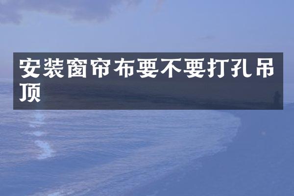 安装窗帘布要不要打孔吊顶
