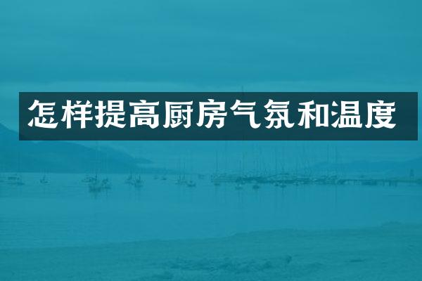 怎样提高厨房气氛和温度