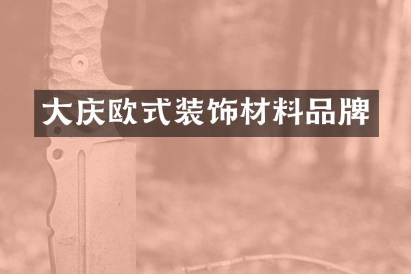 大庆欧式装饰材料品牌
