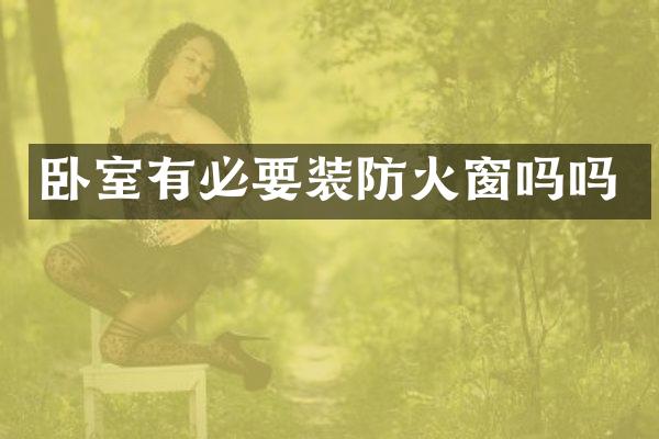 卧室有必要装防火窗吗吗