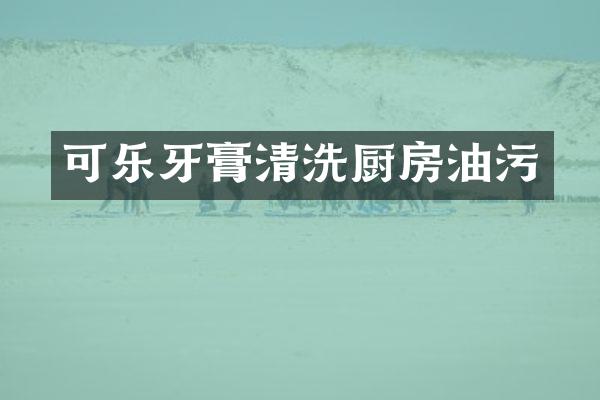 可乐牙膏清洗厨房油污