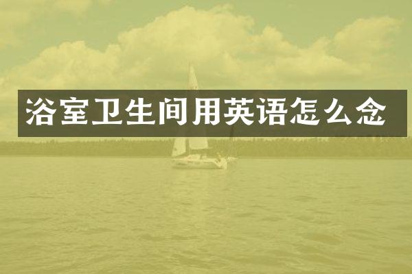浴室卫生间用英语怎么念