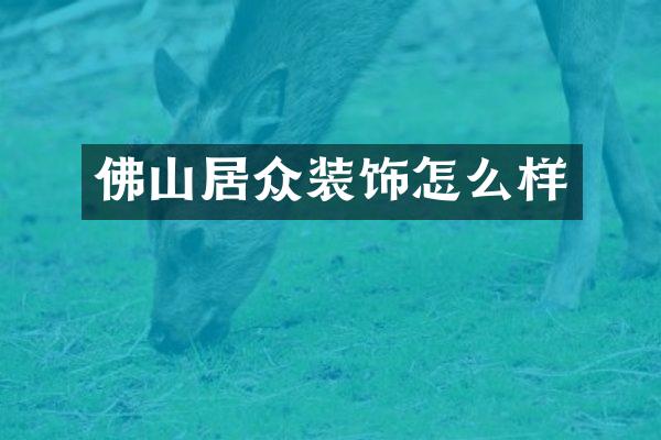 佛山居众装饰怎么样