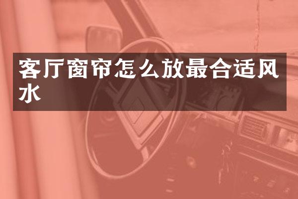 客厅窗帘怎么放最合适风水