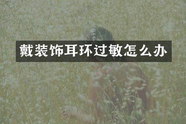 戴装饰耳环过敏怎么办