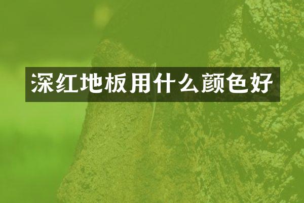 深红地板用什么颜色好