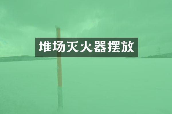 堆场灭火器摆放