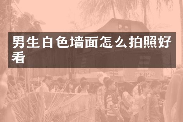 男生白色墙面怎么拍照好看