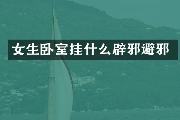 女生卧室挂什么辟邪避邪
