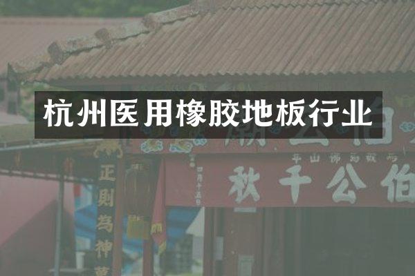 杭州医用橡胶地板行业