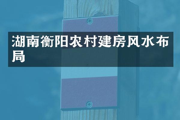 湖南衡阳农村建房风水布局