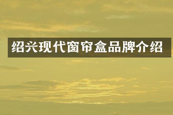 绍兴现代窗帘盒品牌介绍