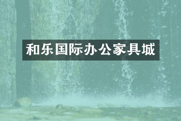 和乐国际办公家具城
