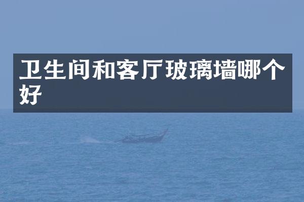 卫生间和客厅玻璃墙哪个好