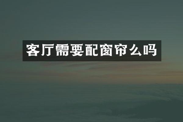 客厅需要配窗帘么吗